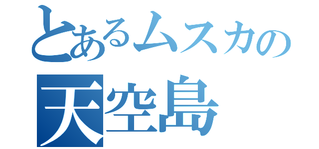 とあるムスカの天空島（）