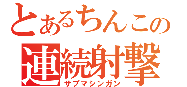 とあるちんこの連続射撃（サブマシンガン）