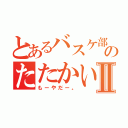 とあるバスケ部のたたかいⅡ（もーやだー。）