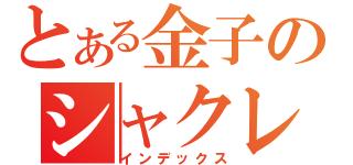 とある金子のシャクレ術（インデックス）