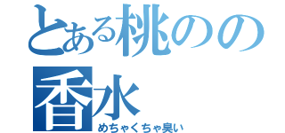 とある桃のの香水（めちゃくちゃ臭い）