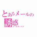 とあるメールの誘惑（メールボックス）