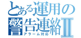 とある運用の警告連絡Ⅱ（アラーム対応）