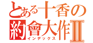 とある十香の約會大作戰Ⅱ（インデックス）