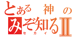 とある　神　のみぞ知るⅡ（セカイ）