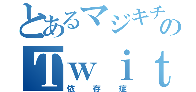 とあるマジキチのＴｗｉｔｔｅｒ（依存症）