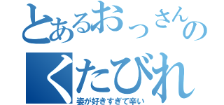 とあるおっさんのくたびれた（姿が好きすぎて辛い）