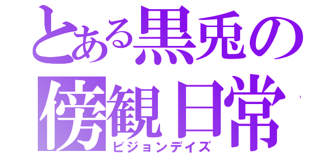 とある黒兎の傍観日常（ビジョンデイズ）