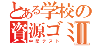 とある学校の資源ゴミⅡ（中間テスト）