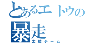 とあるエトウの暴走（太鼓チーム）