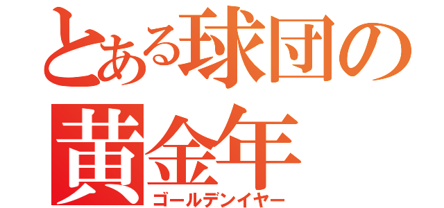 とある球団の黄金年（ゴールデンイヤー）