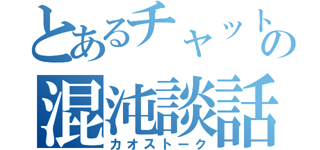 とあるチャットの混沌談話（カオストーク）