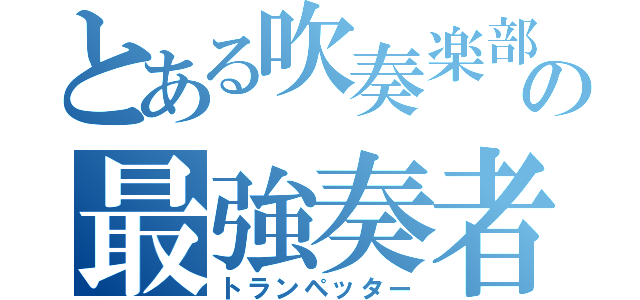 とある吹奏楽部の最強奏者（トランペッター）