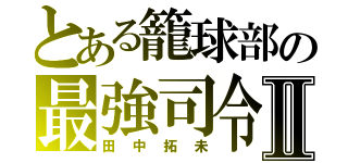 とある籠球部の最強司令塔Ⅱ（田中拓未）