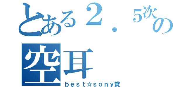 とある２．５次庭球の空耳（ｂｅｓｔ☆ｓｏｎｙ賞）