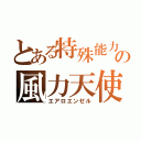 とある特殊能力の風力天使（エアロエンゼル）