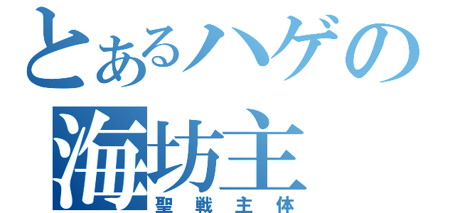 とあるハゲの海坊主（聖戦主体）