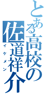 とある高校の佐道祥介（イケメン）