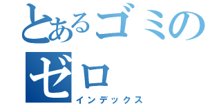 とあるゴミのゼロ（インデックス）