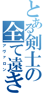 とある剣士の全て遠き理想郷（アヴァロン）