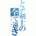 とある剣士の全て遠き理想郷（アヴァロン）