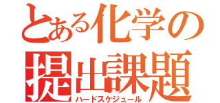 とある化学の提出課題（ハードスケジュール）