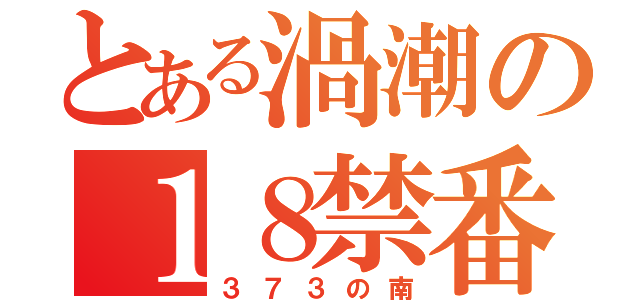 とある渦潮の１８禁番長（３７３の南）