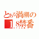 とある渦潮の１８禁番長（３７３の南）