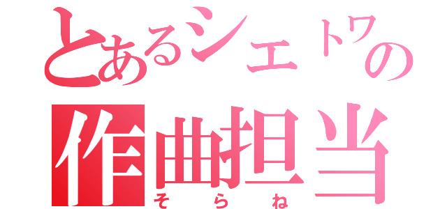 とあるシエトワの作曲担当（そらね）