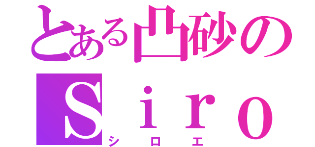 とある凸砂のＳｉｒｏｅ（シロエ）