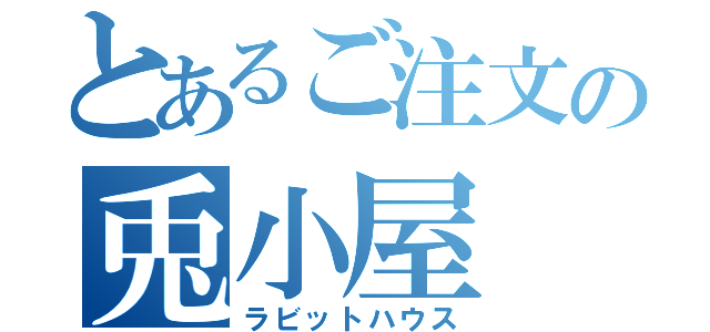 とあるご注文の兎小屋（ラビットハウス）