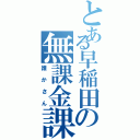 とある早稲田の無課金課金（誰かさん）