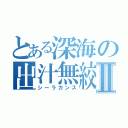 とある深海の出汁無絞Ⅱ（シーラカンス）