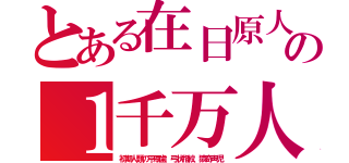 とある在日原人の１千万人（初期人類の平厚歯、弓状指紋、猿奇声児）