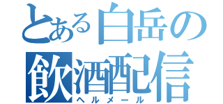 とある白岳の飲酒配信者（ヘルメール）