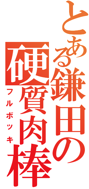 とある鎌田の硬質肉棒（フルボッキ）