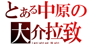 とある中原の大介拉致（Ｉｇｎｉｇｈｔｅｄ Ｎｉｇｈｔ）