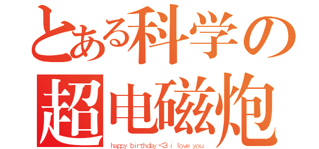 とある科学の超电磁炮（ｈａｐｐｙ ｂｉｒｔｈｄａｙ ＜３ ｉ ｌｏｖｅ ｙｏｕ）