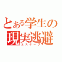 とある学生の現実逃避（エスケープ）