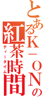 とあるＫ－ＯＮの紅茶時間（ティータイム）