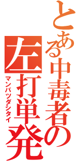 とある中毒者の左打単発（マンパツダシタイ）