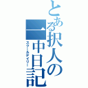 とある択人の一中日記（スクールデイリー）