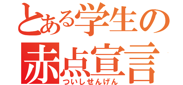 とある学生の赤点宣言（ついしせんげん）