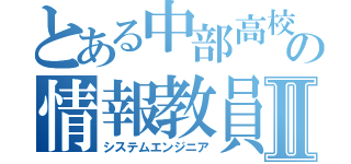 とある中部高校の情報教員Ⅱ（システムエンジニア）