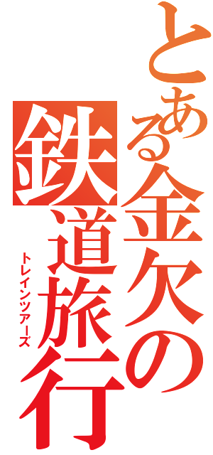 とある金欠の鉄道旅行記（   トレインツアーズ）