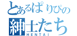 とあるぱりぴの紳士たち（ＨＥＮＴＡＩ）