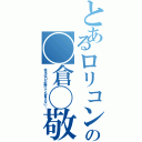 とあるロリコンの◯倉◯敬（本名は口が裂けても言えない…）