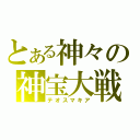 とある神々の神宝大戦（テオスマキア）