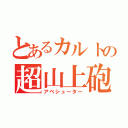 とあるカルトの超山上砲（アベシューター）