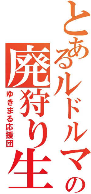 とあるルドルマの廃狩り生活Ⅱ（ゆきまる応援団）